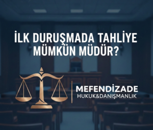 İlk Duruşmada Tahliye Mümkün Müdür